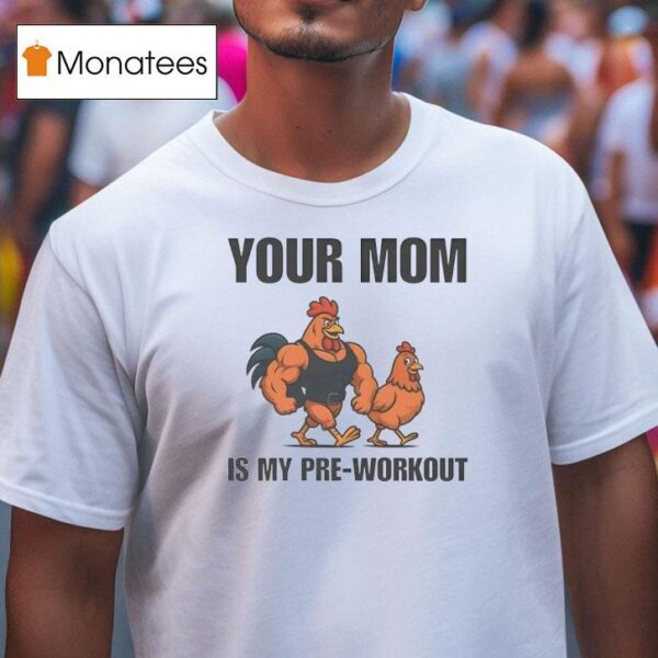 Your Mom Is My Pre Workout Chicken T Shirt