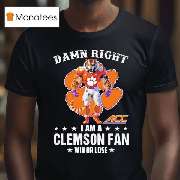 Acc Damn Right I Am A Clemson Tigers Fan Win Or Lose T Shirt