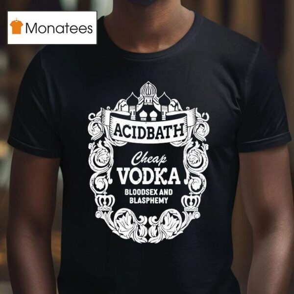Acid Bath Cheap Vodka Bloodsex And Blasphemy T Shirt