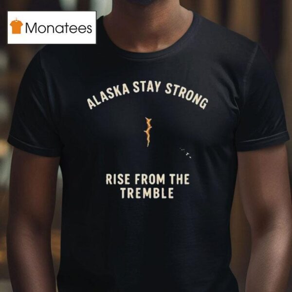 Alaska Stay Strong Rise From The Tremble Alaska Tsunami Warning T Shirt