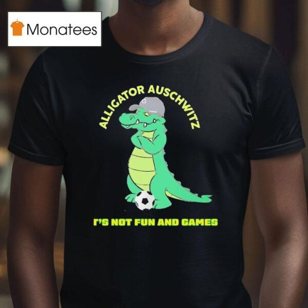 Alligator Auschwitz It S Not Fun And Games Meme T Shirt