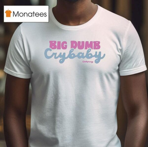 Anna Przy Big Dumb Crybaby T Shirt