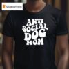 Anti Social Dog Mom T Shirt