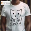 Are You Serious Ca T Shirt