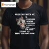 Arguing With Me Is Pointless I Knew I Was Wrong Minutes Ago I M Just Trying To Make You Mad Now Wolf T Shirt