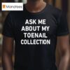 Ask Me About My Toenail Collection T Shirt