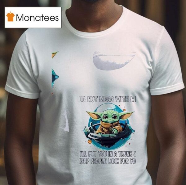 Baby Yoda Do Not Mess With Me I Ll Put You In A Trunk And Help People Look For You T Shirt