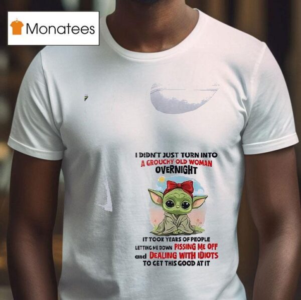 Baby Yoda I Didn T Just Turn Into A Grouchy Old Woman Overnigh T Shirt