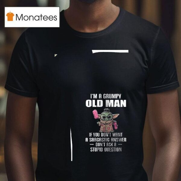 Baby Yoda I M A Grumpy Old Man If You Don T Want A Sarcastic Answer T Shirt