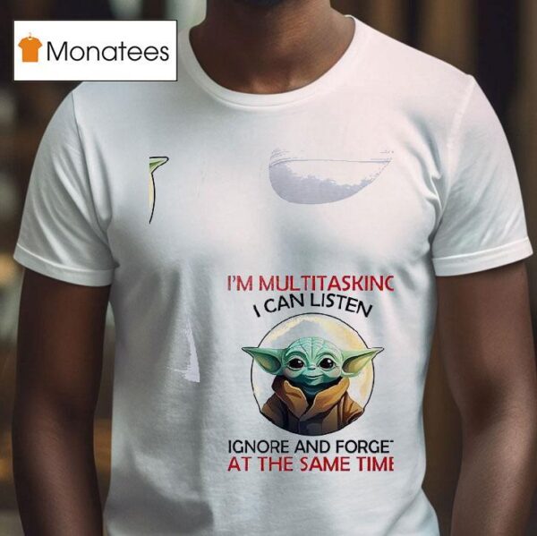 Baby Yoda I M Multitasking I Can Listen Ignore And Forget At The Same Time T Shirt