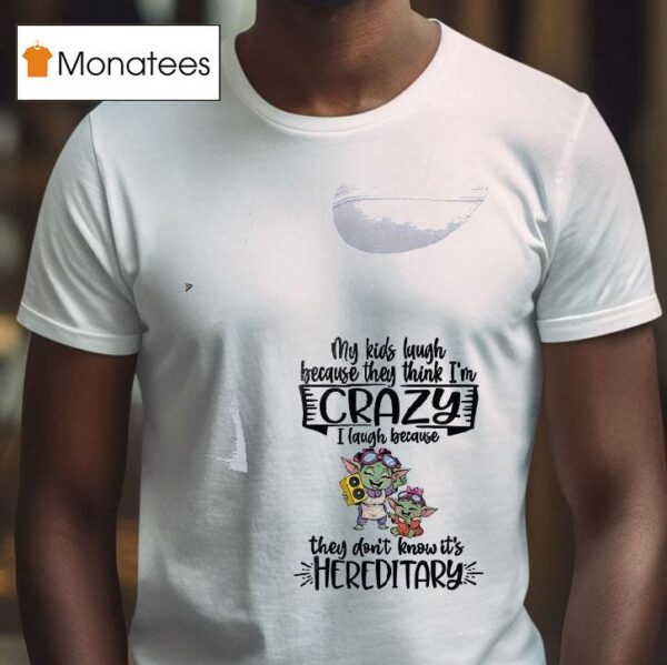 Baby Yoda My Kids Laugh Because They Think I M Crazy I Laugh Because They Don T Know It S Hereditary T Shirt