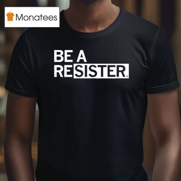 Be A Resister T Shirt