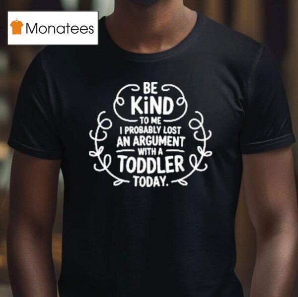 Be Kind To Me I Probably Lost An Argument With A Toddler Today T Shirt