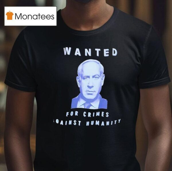 Benjamin Netanyahu Wanted For Crimes Against Humanity T Shirt