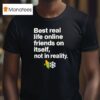 Best Real Life Online Friends On Itself Not In Reality T Shirt