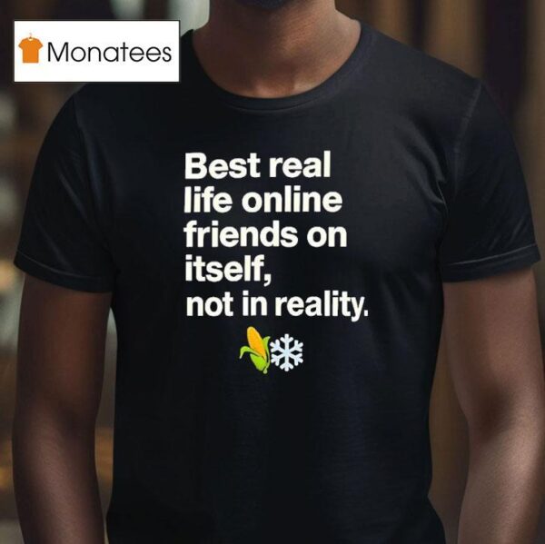 Best Real Life Online Friends On Itself Not In Reality T Shirt