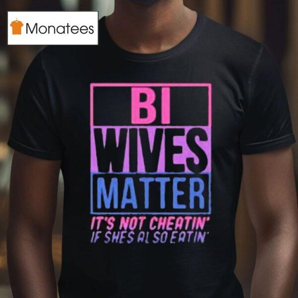 Bi Wives Matter It S Not Cheating If She S Also Eating T Shirt