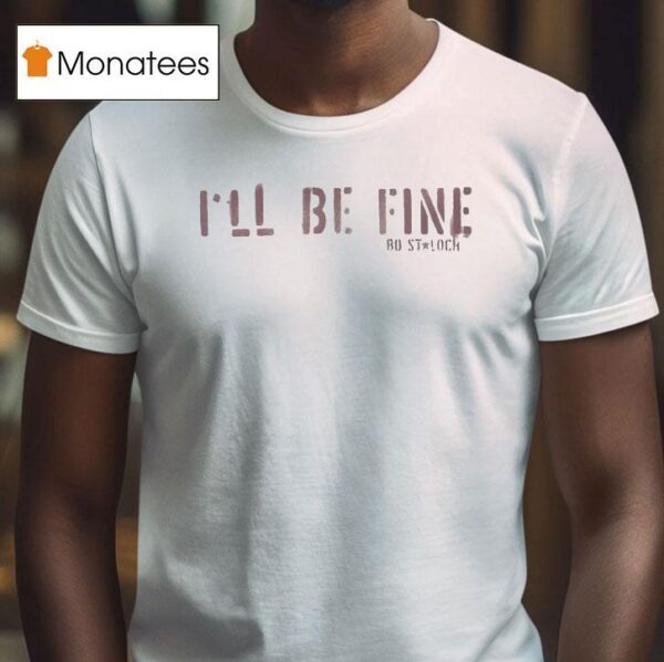 Bo Staloch I Ll Be Fine T Shirt