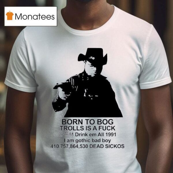 Born To Bog Trolls Is A Fck Drink Em All I Am Gothic Bad Boy Dead Sickos T Shirt