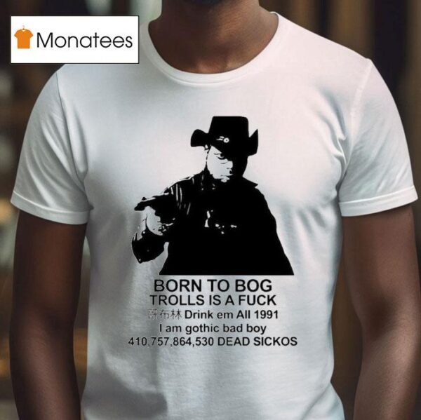 Born To Bog Trolls Is A Fuck Drink Em All I Am Gothic Bad Boy Dead Sickos S T Shirt