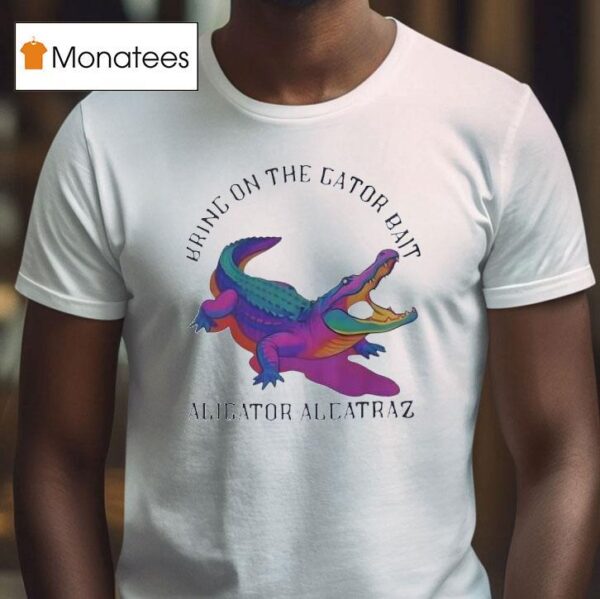 Bring On The Gator Bait Alligator Alcatraz T Shirt