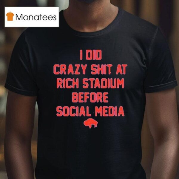 Buffalo Bills I Did Crazy At Rich Stadium Before Social Media T Shirt