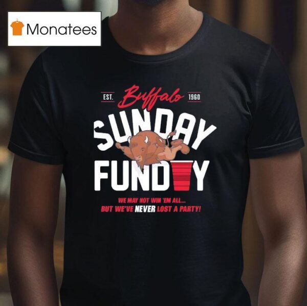 Buffalo Bills Sunday Funday We May Not Win Em All But We Ve Never Lost A Party Est T Shirt