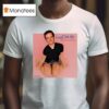 Bug Girl Kneel For Me Baby One More Time T Shirt