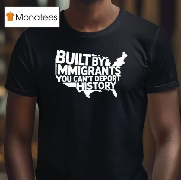 Built By Immigrants You Can T Deport History American Map T Shirt