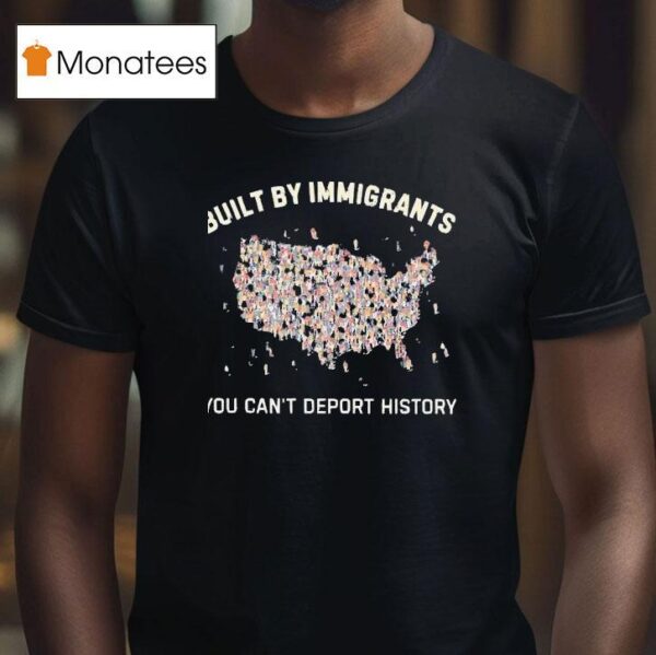 Built By Immigrants You Can T Deport History Usa T Shirt
