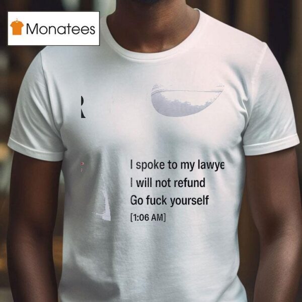 Call My Lawyer I Spoke To My Lawyer I Will Not Refund Go Fuck Yourself T Shirt