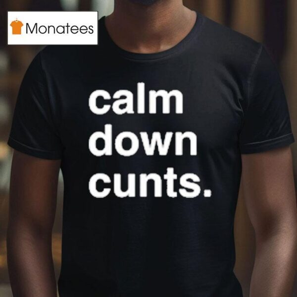 Calm Down Cunts T Shirt
