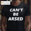 Can T Be Arsed T Shirt