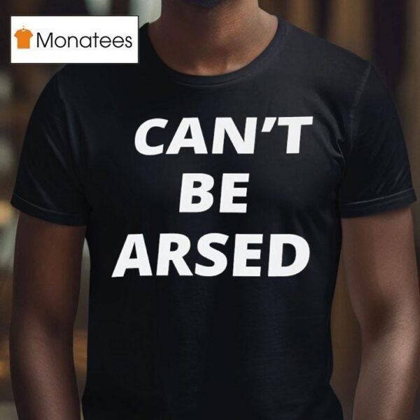 Can T Be Arsed T Shirt