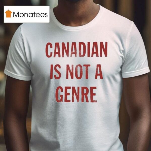 Canadian Is Not A Genre T Shirt