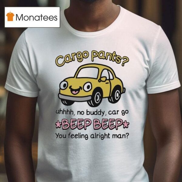 Cargo Pants Uhhh No Buddy Car Go Beep Beep You Feeling Alright Man T Shirt