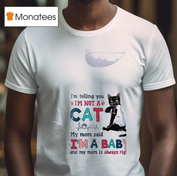 Cat I M Telling You I M A Not Cat My Mom Said I M A Baby And My Mom Is Alway Righ T Shirt