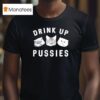 Cats Drink Up Pusies T Shirt