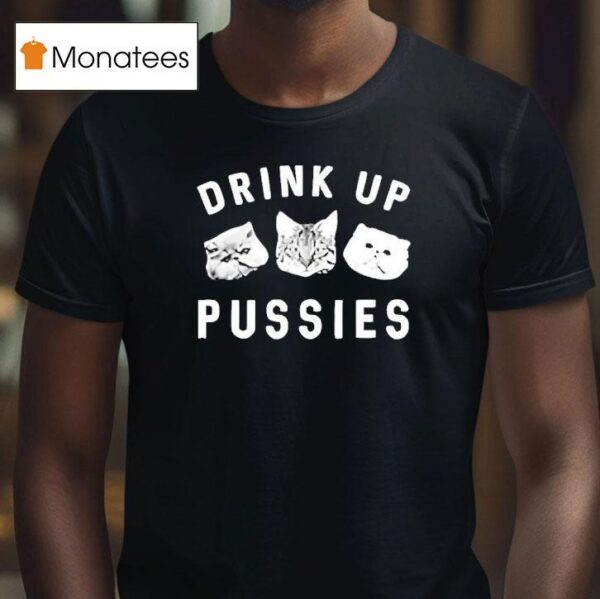 Cats Drink Up Pusies T Shirt