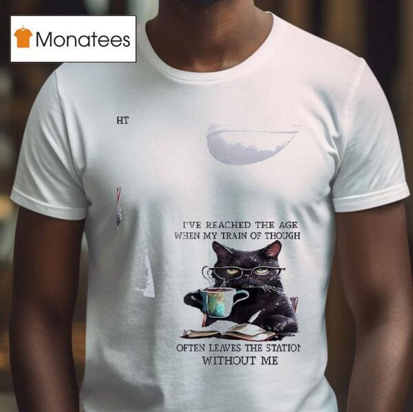 Cats I Ve Reached The Age When My Train Of Thought Often Leaves The Station Without Me T Shirt