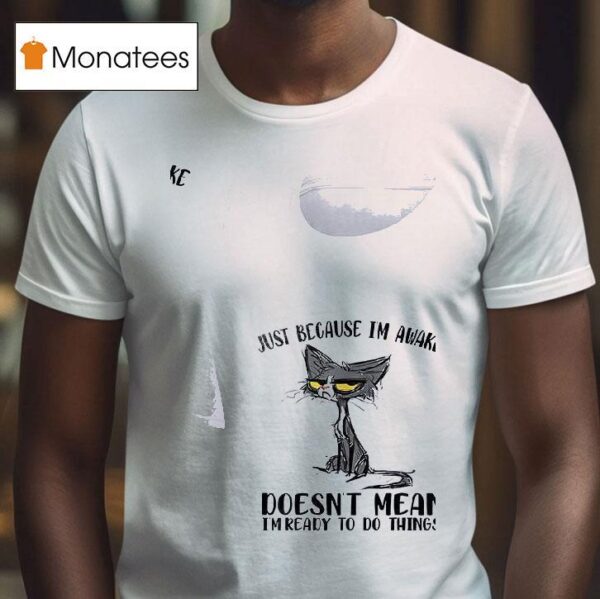 Cats Just Beause I M Awake Doesn T Mean I M Ready To Do Things T Shirt