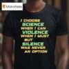 Chris Boden I Choose Science When I Can Violence When I Must But Silence Was Never An Option T Shirt