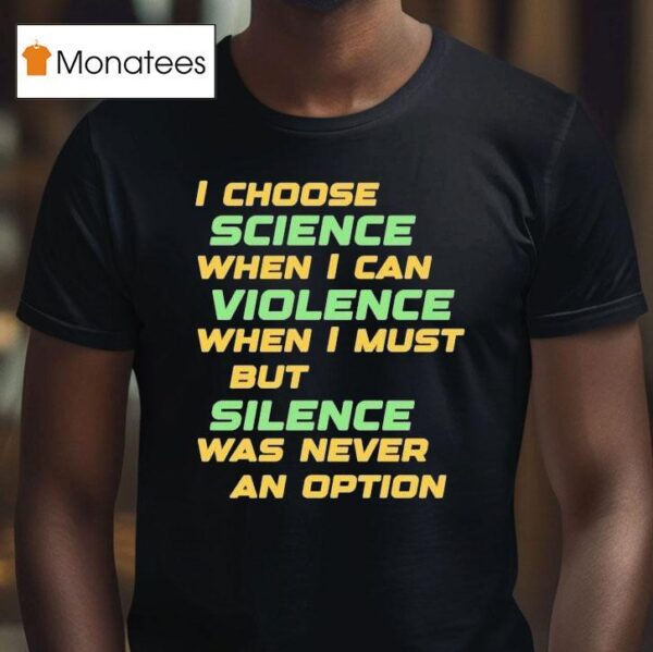 Chris Boden I Choose Science When I Can Violence When I Must But Silence Was Never An Option T Shirt