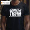 Clayton Kershaw Gonna Try To Throw Some Cheese Real Quick T Shirt