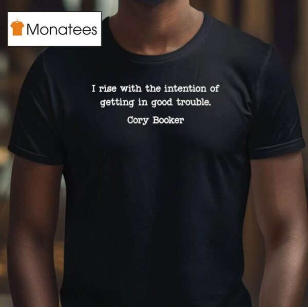 Cory Booker I Rise With The Intention Of Getting In Good Trouble T Shirt