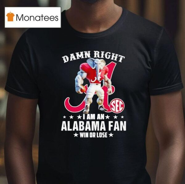 Damn Right I Am A Alabama Crimson Tide Fan Win Or Lose T Shirt