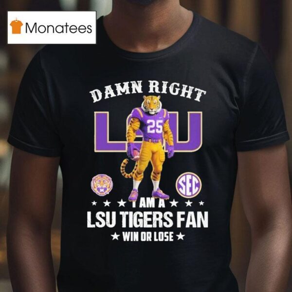 Damn Right I Am A Lsu Tigers Fan Win Or Lose Sec Masco T Shirt