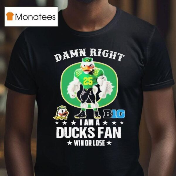 Damn Right I Am A Oregon Ducks Fan Win Or Lose Big Masco T Shirt