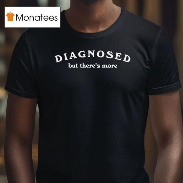 Dianosed But There S More T Shirt