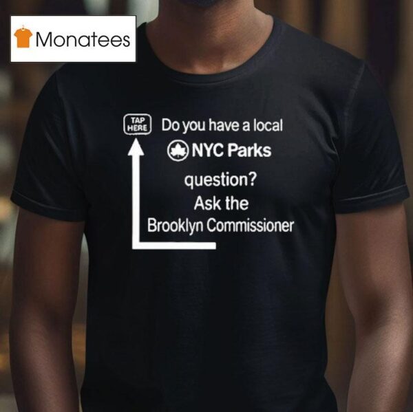 Do You Have A Local Nyc Parks Question Ask The Brooklyn Commissioner T Shirt